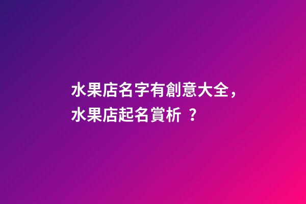 水果店名字有創意大全，水果店起名賞析？-第1張-店鋪起名-玄機派